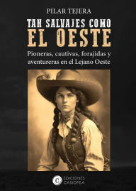 Title: TAN SALVAJES COMO EL OESTE: Pioneras, cautivas, forajidas y aventureras del Lejano Oeste, Author: Pilar Tejera