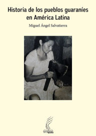 Title: Historia de los pueblos guaraníes en América Latina, Author: Miguel Ángel Salvatierra