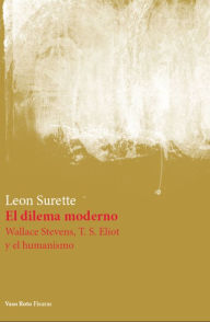 Title: El dilema moderno: Wallace Stevens, T. S. Eliot y el humanismo, Author: Leon Surette