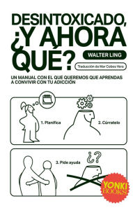 Title: Desintoxicado, ¿y ahora qué?: Un manual con el que queremos que aprendas a convivir con tu adicción, Author: Walter Ling