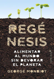 Title: Regénesis: Alimentar al mundo sin devorar el planeta, Author: George Monbiot
