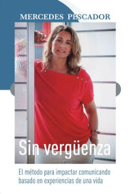 Title: Sin vergüenza. El método para impactar comunicando basado en experiencias de una vida, Author: Mercedes Pescador