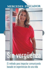 Title: Sin vergüenza. El método para impactar comunicando basado en experiencias de una vida, Author: Mercedes Pescador