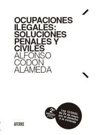 Title: Ocupaciones ilegales: soluciones penales y civiles 2ª edición: Actualizada a la Ley 12/2023, de 24 de mayo, por el derecho a la vivienda, Author: Alfonso Codón Alameda