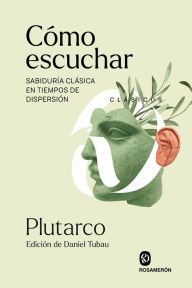 Title: Cómo escuchar: Sabiduría clásica en tiempos de dispersión, Author: Plutarco