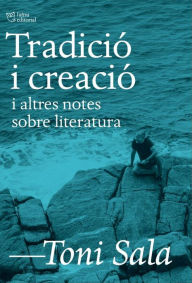 Title: Tradició i creació: i altres notes sobre literatura, Author: Toni Sala