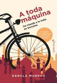 Title: A toda Máquina: De Irlanda a la India en bicicleta, Author: Dervla Murphy