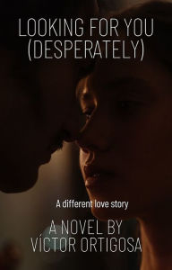 Title: Looking for you (desperately): A different love story, Author: Víctor Ortigosa