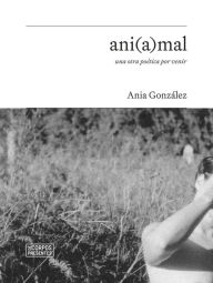 Title: ani(a)mal, una otra poética por venir, Author: Ania González