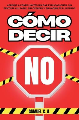 Cï¿½mo Decir No: Aprende a poner lï¿½mites sin dar explicaciones, sin sentirte culpable, sin ofender y sin morir en el intento.