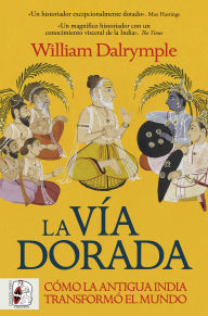Title: La vía dorada: Cómo la India antigua transformó el mundo, Author: William Dalrymple