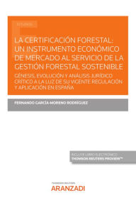 Title: La certificación forestal: un instrumento económico de mercado al servicio de la gestión forestal sostenible: GÉNESIS, EVOLUCIÓN Y ANÁLISIS JURÍDICO CRÍTICO A LA LUZ DE SU VIGENTE REGULACIÓN Y APLICACIÓN EN ESPAÑA, Author: Fernando García-Moreno Rodríguez