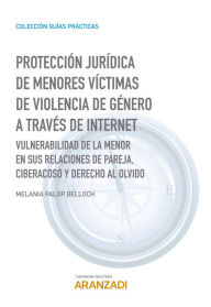 Title: Protección jurídica de menores víctimas de violencia de género a través de internet: Vulnerabilidad de la menor en sus relaciones de pareja, ciberacoso y derecho al olvido, Author: Melania Palop Belloch