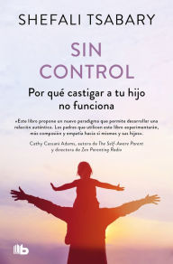 Title: Sin control: Por qué castigar a tu hijo no funciona / Out of Control: Why Discip lining Your Child Doesn't Work and What Will, Author: Shefali Tsabary