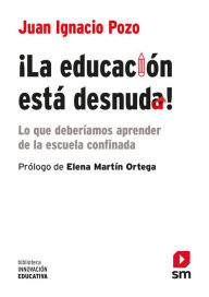 Title: ¡La educación está desnuda!: Lo que deberíamos aprender de la escuela confinada, Author: Juan Ignacio Pozo Municio