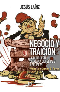 Title: Negocio y traición: La burguesía catalana de Felipe V a Felipe VI, Author: Jesús Laínz Fernández