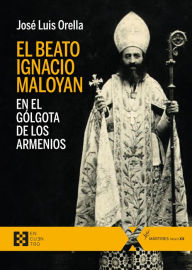 Title: El beato Ignacio Maloyan, en el Gólgota de los armenios, Author: José Luis Orella