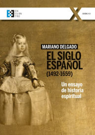 Title: El Siglo Español (1492-1659): Un ensayo de historia espiritual, Author: Mariano Delgado