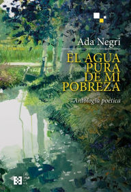 Title: El agua pura de mi pobreza: Antología poética, Author: Ada Negri