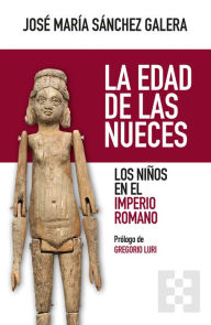 Title: La edad de las nueces: Los niños en el Imperio Romano, Author: José María Sánchez Galera