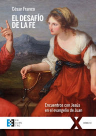 Title: El desafío de la fe: Encuentros con Jesús en el evangelio de Juan, Author: César Franco
