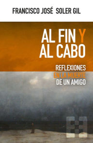 Title: Al fin y al cabo: Reflexiones en la muerte de un amigo, Author: Francisco José Soler Gil