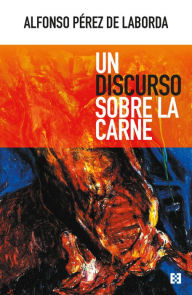 Title: Un discurso sobre la carne, Author: Alfonso Pérez de Laborda