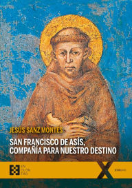 Title: San Francisco de Asís, compañía para nuestro destino: Un acercamiento a la teología de los santos, Author: Jesús Sanz Montes