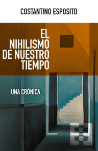 Title: El nihilismo de nuestro tiempo: Una crónica, Author: Costantino Esposito