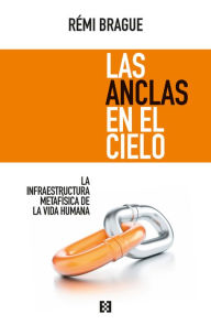 Title: Las anclas en el cielo: La infraestructura metafísica de la vida humana, Author: Rémi Brague