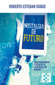 Title: Nostalgia de futuro: Transhumanismo y desafíos a la naturaleza humana, Author: Roberto Esteban Duque