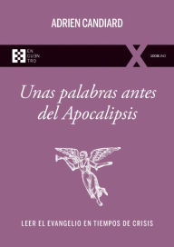 Title: Unas palabras antes del Apocalipsis: Leer el Evangelio en tiempos de crisis, Author: Adrien Candiard