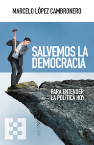 Title: Salvemos la democracia: Para entender la política hoy, Author: Marcelo López Cambronero