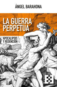 Title: La guerra perpetua: Apocalipsis y redención, Author: Ángel Barahona
