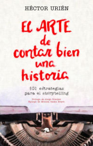 Title: El arte de contar bien una historia: 101 estrategias para el storytelling., Author: Héctor Urién Rodríguez