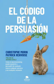Title: El código de la persuasión: Cómo el neuromarketing puede ayudarte a persuadir de cualquier cosa a cualquier persona y en cualquier momento, Author: Christophe Morin y Patrick Renvoise