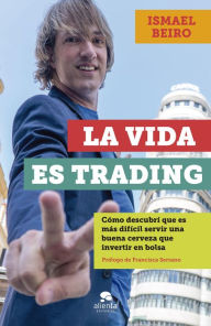 Title: La vida es trading: Cómo descubrí que es más difícil servir una buena cerveza que invertir en bolsa, Author: Ismael Beiro Pérez