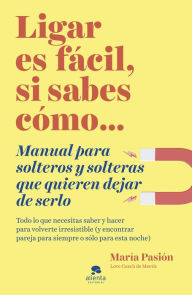 Title: Ligar es fácil, si sabes cómo: Manual para solteros y solteras que quieren dejar de serlo, Author: María Pasión