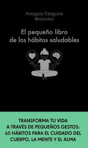 Title: El pequeño libro de los hábitos saludables: Transforma tu vida a través de pequeños gestos: 65 hábitos para el cuidado del cuerpo, la mente y el alma, Author: Amagoia Eizaguirre