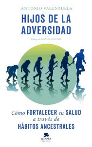 Title: Hijos de la adversidad: Cómo fortalecer tu salud a través de hábitos ancestrales, Author: Antonio Valenzuela