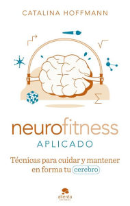 Title: Neurofitness aplicado: Técnicas para cuidar y poner en forma tu cerebro, Author: Catalina Hoffmann