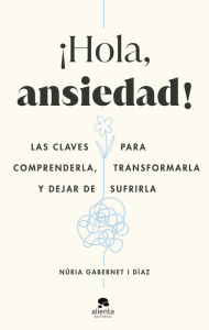 Title: ¡Hola, ansiedad!: Las claves para comprenderla, transformarla y dejar de sufrirla, Author: Núria Gabernet i Díaz