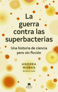 Title: La guerra contra las superbacterias: Una historia de ciencia pero sin ficción, Author: Andrea Muras