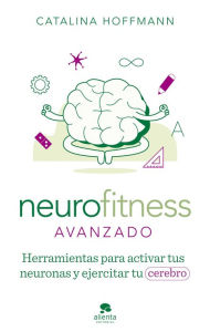 Title: Neurofitness avanzado: Herramientas para activar tus neuronas y ejercitar tu cerebro, Author: Catalina Hoffmann