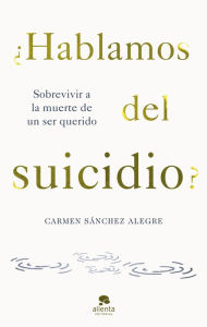 Title: ¿Hablamos del suicidio?: Sobrevivir a la muerte de un ser querido, Author: Carmen Sánchez Alegre