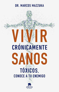 Title: Vivir crónicamente sanos: Tóxicos, conoce a tu enemigo, Author: Marcos Mazzuka