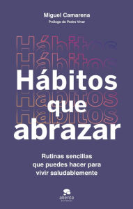 Title: Hábitos que abrazar: Rutinas sencillas que puedes hacer para vivir saludablemente, Author: Miguel Camarena