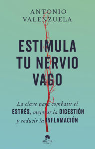Title: Estimula tu nervio vago: La clave para combatir el estrés, mejorar la digestión y reducir la inflamación, Author: Antonio Valenzuela