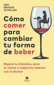 Title: Cómo comer para cambiar tu forma de beber: Repara tu intestino, sana tu mente y mejora tu relación con el alcohol, Author: Brooke Scheller