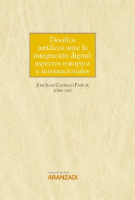 Title: Desafíos jurídicos ante la integración digital: aspectos europeos e internacionales, Author: José Juan Castelló Pastor